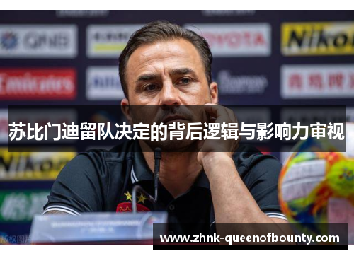 苏比门迪留队决定的背后逻辑与影响力审视