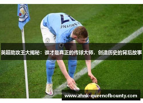 英超助攻王大揭秘：谁才是真正的传球大师，创造历史的背后故事
