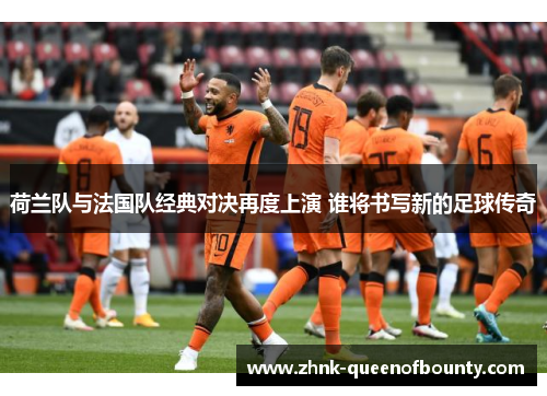 荷兰队与法国队经典对决再度上演 谁将书写新的足球传奇