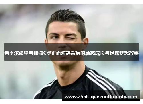 希季尔渴望与偶像C罗正面对决背后的励志成长与足球梦想故事