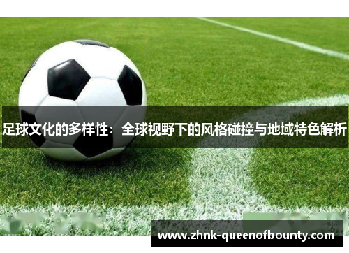 足球文化的多样性：全球视野下的风格碰撞与地域特色解析