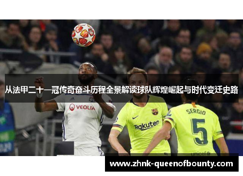 从法甲二十一冠传奇奋斗历程全景解读球队辉煌崛起与时代变迁史路