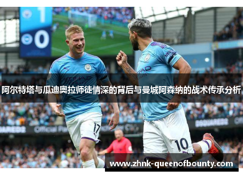 阿尔特塔与瓜迪奥拉师徒情深的背后与曼城阿森纳的战术传承分析