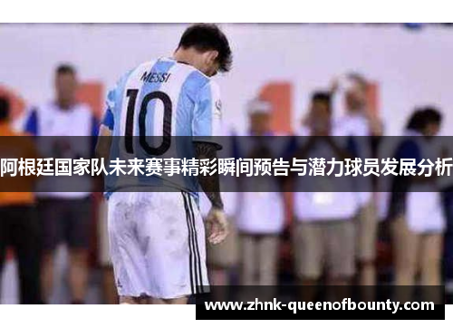 阿根廷国家队未来赛事精彩瞬间预告与潜力球员发展分析