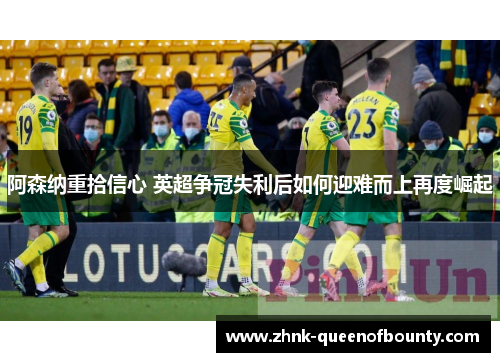 阿森纳重拾信心 英超争冠失利后如何迎难而上再度崛起