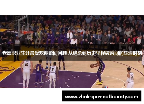 老詹职业生涯最受欢迎瞬间回顾 从绝杀到历史里程碑瞬间的辉煌时刻 老詹职业生涯最受欢迎瞬间回顾 从绝杀到历史里程碑瞬间的辉煌时刻