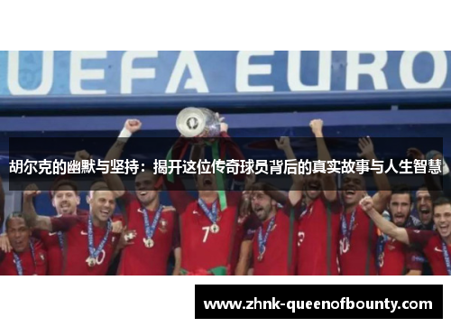 胡尔克的幽默与坚持:揭开这位传奇球员背后的真实故事与人生智慧 胡尔克的幽默与坚持:揭开这位传奇球员背后的真实故事与人生智慧