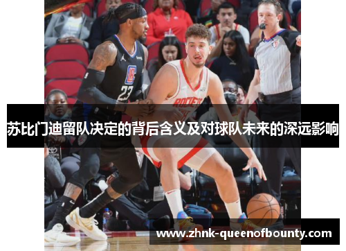 苏比门迪留队决定的背后含义及对球队未来的深远影响