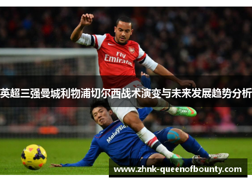 英超三强曼城利物浦切尔西战术演变与未来发展趋势分析