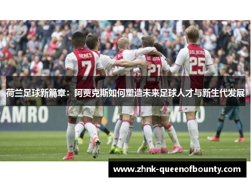 荷兰足球新篇章：阿贾克斯如何塑造未来足球人才与新生代发展