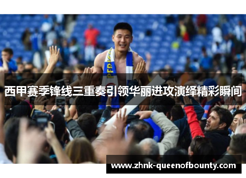 西甲赛季锋线三重奏引领华丽进攻演绎精彩瞬间
