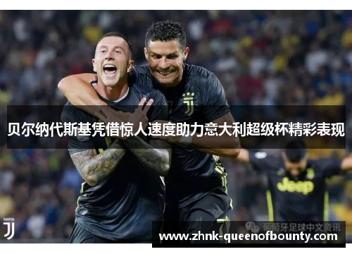 贝尔纳代斯基凭借惊人速度助力意大利超级杯精彩表现 贝尔纳代斯基凭借惊人速度助力意大利超级杯精彩表现