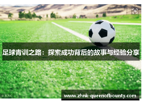 足球青训之路:探索成功背后的故事与经验分享 足球青训之路:探索成功背后的故事与经验分享
