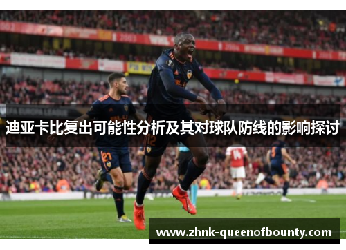 迪亚卡比复出可能性分析及其对球队防线的影响探讨 迪亚卡比复出可能性分析及其对球队防线的影响探讨
