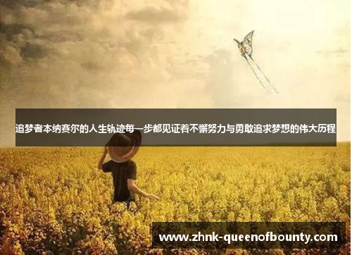 追梦者本纳赛尔的人生轨迹每一步都见证着不懈努力与勇敢追求梦想的伟大历程