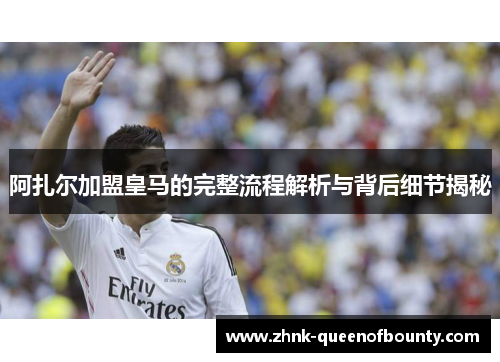 阿扎尔加盟皇马的完整流程解析与背后细节揭秘