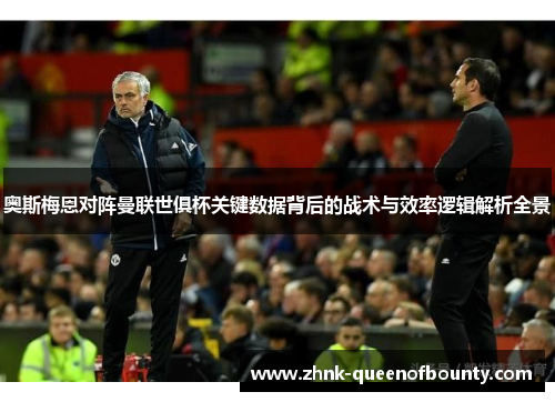 奥斯梅恩对阵曼联世俱杯关键数据背后的战术与效率逻辑解析全景 奥斯梅恩对阵曼联世俱杯关键数据背后的战术与效率逻辑解析全景
