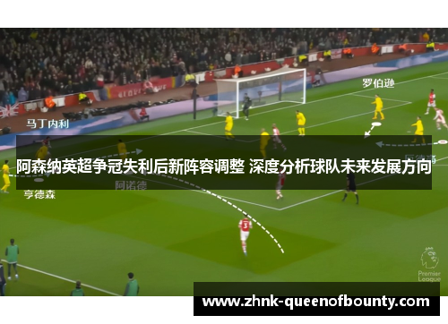 阿森纳英超争冠失利后新阵容调整 深度分析球队未来发展方向
