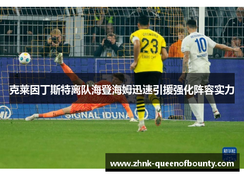 克莱因丁斯特离队海登海姆迅速引援强化阵容实力 克莱因丁斯特离队海登海姆迅速引援强化阵容实力