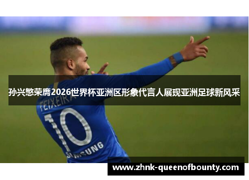 孙兴慜荣膺2026世界杯亚洲区形象代言人展现亚洲足球新风采