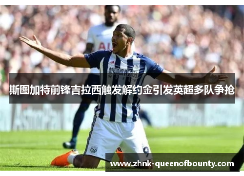 斯图加特前锋吉拉西触发解约金引发英超多队争抢