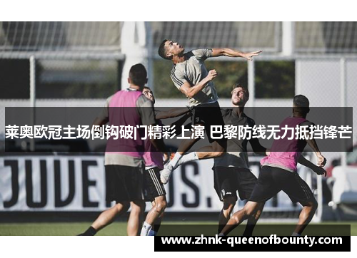 莱奥欧冠主场倒钩破门精彩上演 巴黎防线无力抵挡锋芒