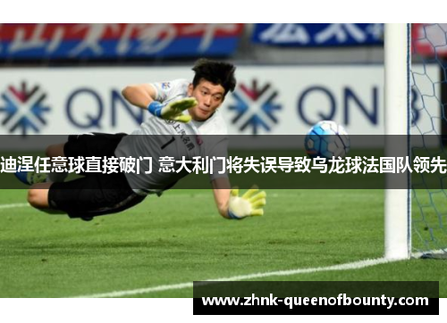 迪涅任意球直接破门 意大利门将失误导致乌龙球法国队领先