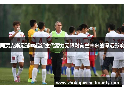 阿贾克斯足球崛起新生代潜力无限对荷兰未来的深远影响