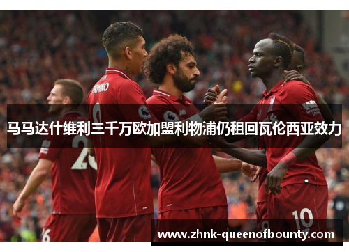 马马达什维利三千万欧加盟利物浦仍租回瓦伦西亚效力