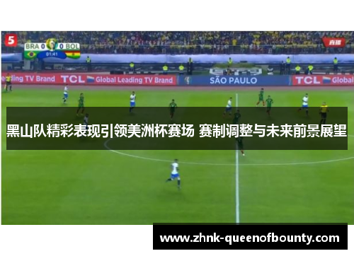 黑山队精彩表现引领美洲杯赛场 赛制调整与未来前景展望