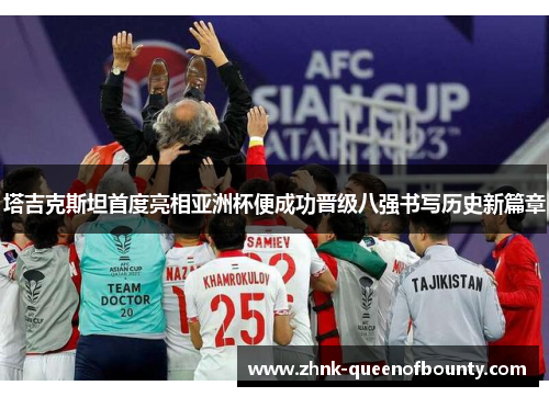 塔吉克斯坦首度亮相亚洲杯便成功晋级八强书写历史新篇章