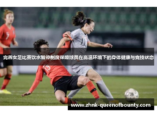 完善女足比赛饮水暂停制度保障球员在高温环境下的身体健康与竞技状态 完善女足比赛饮水暂停制度保障球员在高温环境下的身体健康与竞技状态