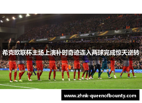 希克欧联杯主场上演补时奇迹连入两球完成惊天逆转 希克欧联杯主场上演补时奇迹连入两球完成惊天逆转