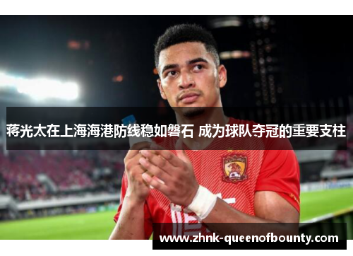 蒋光太在上海海港防线稳如磐石 成为球队夺冠的重要支柱