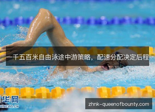 一千五百米自由泳途中游策略，配速分配决定后程